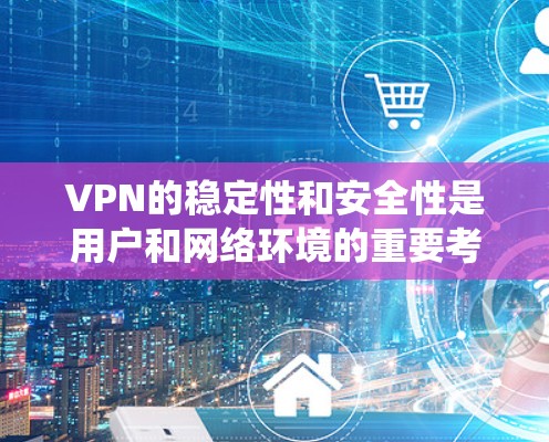 VPN的稳定性和安全性是用户和网络环境的重要考量。为了确保VPN系统的稳定性和安全性，需要定期进行稳定性测试。以下是撰写VPN稳定性测试报告的步骤和要点