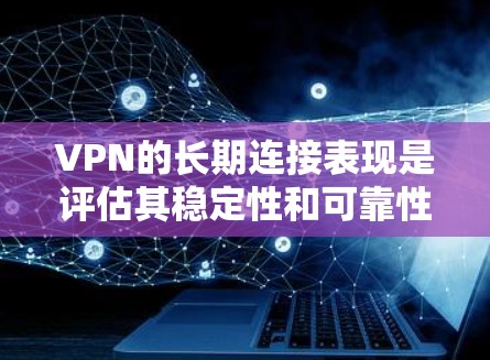 VPN的长期连接表现是评估其稳定性和可靠性的重要指标。长期连接表现通常指的是VPN在长时间运行过程中能够保持连续连接的能力。以下是对长期连接表现的分析和关键因素