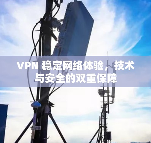 VPN 稳定网络体验，技术与安全的双重保障