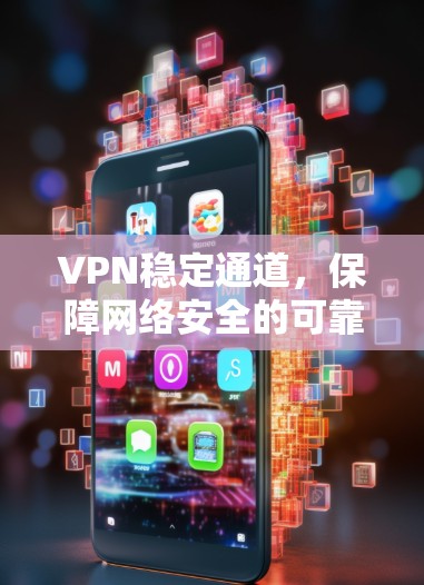 VPN稳定通道，保障网络安全的可靠解决方案