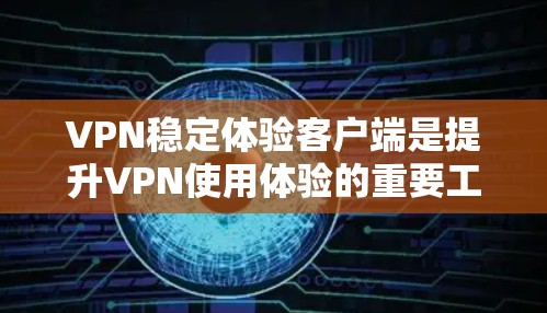 VPN稳定体验客户端是提升VPN使用体验的重要工具，以下是几个推荐的选项