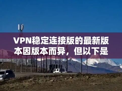 VPN稳定连接版的最新版本因版本而异，但以下是一些热门的VPN软件推荐，适合不同的使用场景