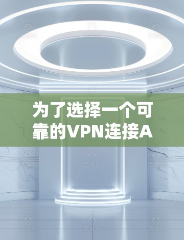 为了选择一个可靠的VPN连接APP，以下是一个分步骤的指南