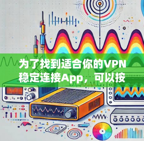 为了找到适合你的VPN稳定连接App，可以按照以下步骤操作
