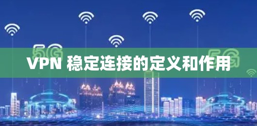VPN 稳定连接的定义和作用