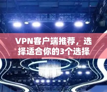 VPN客户端推荐，选择适合你的3个选择
