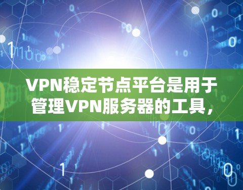VPN稳定节点平台是用于管理VPN服务器的工具，旨在确保服务器的稳定运行。以下是对这些平台的总结和推荐