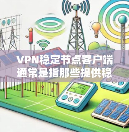 VPN稳定节点客户端通常是指那些提供稳定、可靠网络服务的客户端，能够确保用户在访问外部网站或进行在线操作时的稳定性和安全性。以下是一些常见的VPN稳定节点客户端及其特点