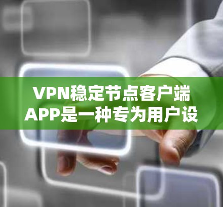 VPN稳定节点客户端APP是一种专为用户设计的VPN客户端，旨在提供稳定、高效和安全的连接体验。以下是对这些客户端的详细介绍