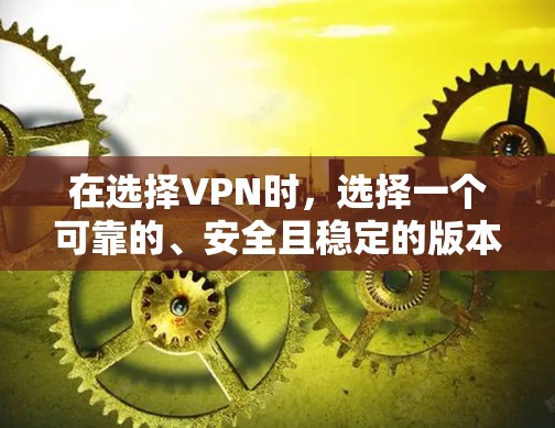在选择VPN时，选择一个可靠的、安全且稳定的版本至关重要。以下是一些推荐的VPN版本，帮助您找到一个适合自己的解决方案