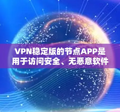 VPN稳定版的节点APP是用于访问安全、无恶意软件的VPN服务器的软件。以下是一些可靠且安全的VPN节点APP推荐