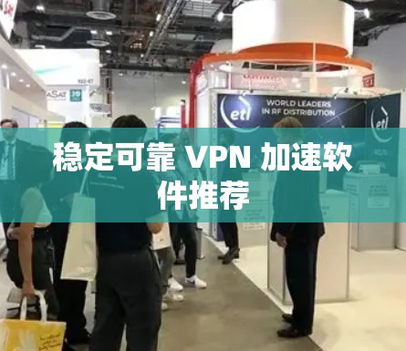 稳定可靠 VPN 加速软件推荐