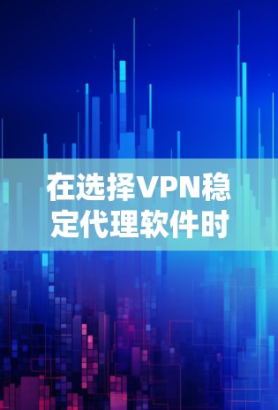 在选择VPN稳定代理软件时，以下几点至关重要
