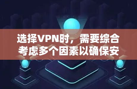选择VPN时，需要综合考虑多个因素以确保安全、高效和符合当地法律。以下是详细的指南
