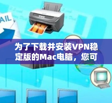 为了下载并安装VPN稳定版的Mac电脑，您可以按照以下步骤进行