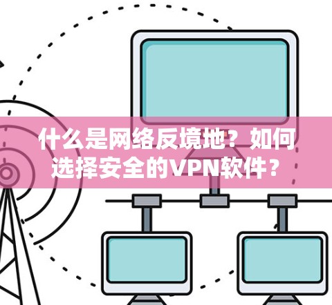 什么是网络反境地？如何选择安全的VPN软件？