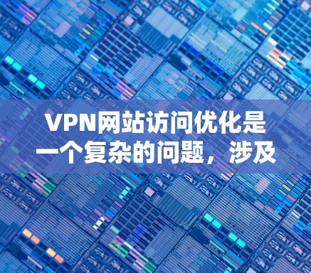 VPN网站访问优化是一个复杂的问题，涉及技术、安全和用户个人设置等多个方面。以下是一些优化VPN访问的技巧和步骤