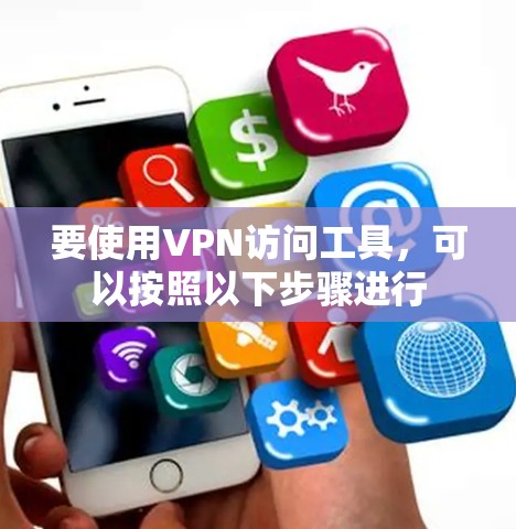 要使用VPN访问工具，可以按照以下步骤进行