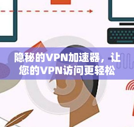 隐秘的VPN加速器，让您的VPN访问更轻松，加速数据流