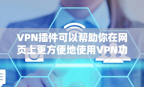 VPN插件可以帮助你在网页上更方便地使用VPN功能。以下是一些常见的VPN插件和相关解决方案，帮助你更高效地使用VPN