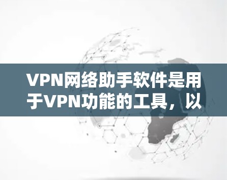 VPN网络助手软件是用于VPN功能的工具，以下是几种常见的VPN网络助手软件推荐