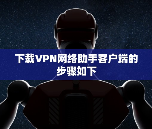 下载VPN网络助手客户端的步骤如下