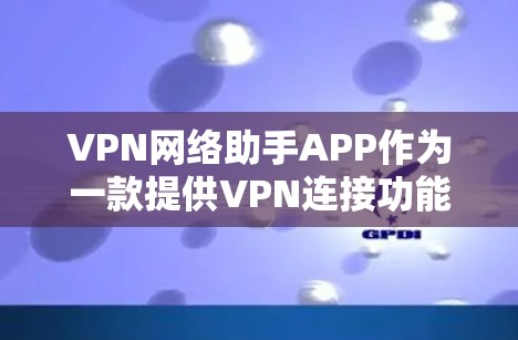 VPN网络助手APP作为一款提供VPN连接功能的工具，能够帮助用户轻松连接到国外的VPN服务器。以下是通过分析用户需求、安全性和功能特点后得出的推荐