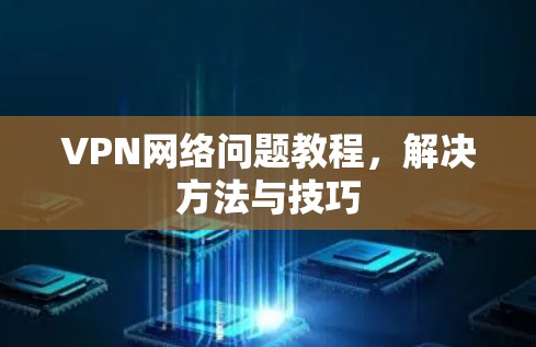 VPN网络问题教程，解决方法与技巧