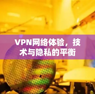 VPN网络体验，技术与隐私的平衡