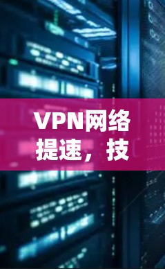 VPN网络提速，技术与策略的平衡