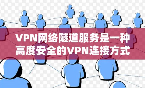 VPN网络隧道服务是一种高度安全的VPN连接方式，通过多层加密和复杂的网络结构，确保视频内容的安全传输。以下是关于该服务的详细分析