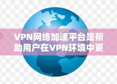 VPN网络加速平台是帮助用户在VPN环境中更快地连接到互联网,提升视频下载和流媒体体验的工具。以下是对这些平台的详细分析和使用指南 VPN网络加速平台是帮助用户在VPN环境中更快地连接到互联网,提升视频下载和流媒体体验的工具。以下是对这些平台的详细分析和使用指南