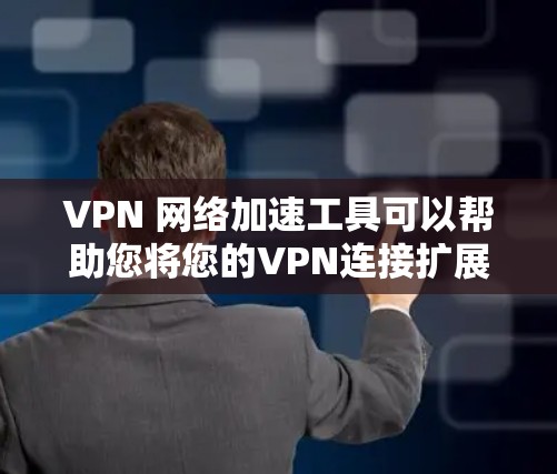 VPN 网络加速工具可以帮助您将您的VPN连接扩展到更多服务器，同时减少延迟和网络使用。以下是几个推荐的 VPN 网络加速工具，涵盖了不同的需求和使用场景