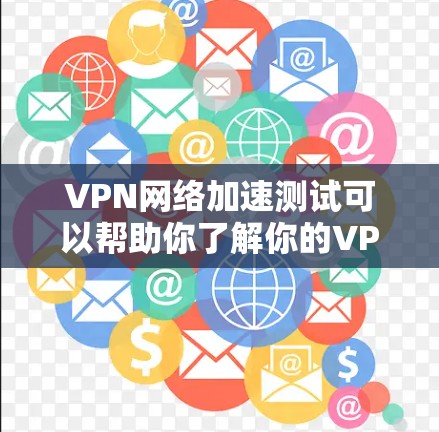 VPN网络加速测试可以帮助你了解你的VPN网络连接的稳定性、速度以及是否符合你的需求。以下是关于VPN网络加速测试的一些关键信息和步骤