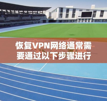 恢复VPN网络通常需要通过以下步骤进行