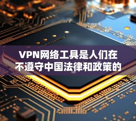 VPN网络工具是人们在不遵守中国法律和政策的情况下，通过虚拟网络连接真实网络，访问中国网站和平台的网络服务。以下是关于VPN网络工具的评测和建议