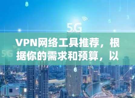 VPN网络工具推荐，根据你的需求和预算，以下是一些 commonly used VPN 网络工具，适合个人用户或家庭用户