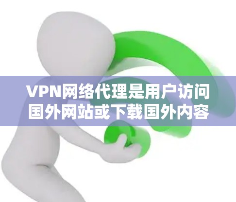 VPN网络代理是用户访问国外网站或下载国外内容的重要工具。以下是几个常用的VPN网络代理推荐，供您参考