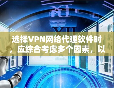 选择VPN网络代理软件时，应综合考虑多个因素，以确保最佳体验。以下是一步步的指南