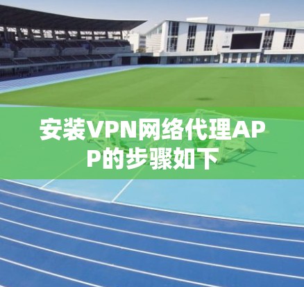 安装VPN网络代理APP的步骤如下