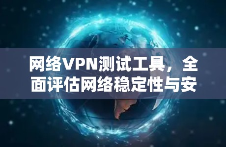 网络VPN测试工具，全面评估网络稳定性与安全性能