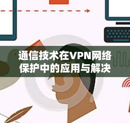 通信技术在VPN网络保护中的应用与解决方案