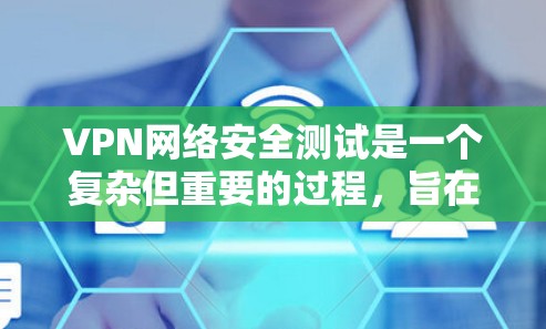 VPN网络安全测试是一个复杂但重要的过程，旨在评估和增强VPN的安全性。以下是关于VPN网络安全测试的详细指南