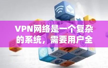 VPN网络是一个复杂的系统，需要用户全面的理解和管理。以下是对VPN网络的详细总结和建议