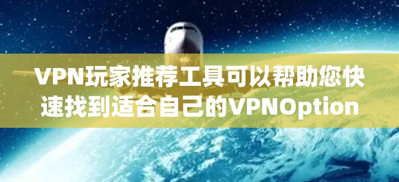VPN玩家推荐工具可以帮助您快速找到适合自己的VPNOptions。以下是一些常用的VPN推荐工具和方法，供您参考