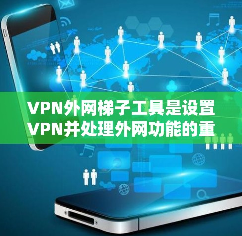 VPN外网梯子工具是设置VPN并处理外网功能的重要工具，以下是使用这些工具的详细步骤