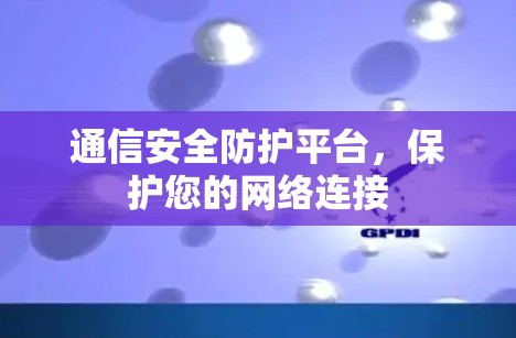 通信安全防护平台，保护您的网络连接