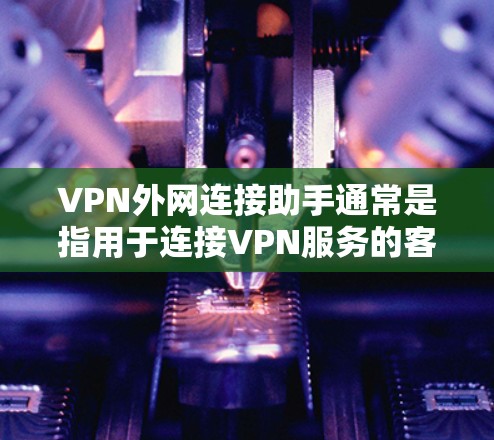 VPN外网连接助手通常是指用于连接VPN服务的客户端或软件工具。以下是一些常见的VPN外网连接助手及其使用方法