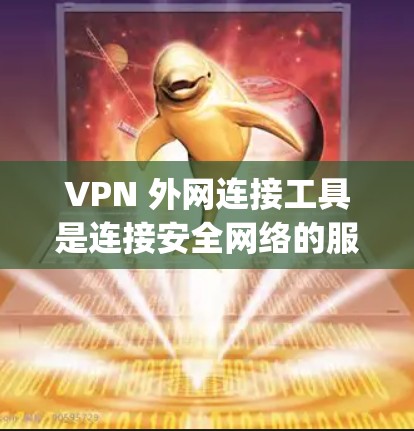 VPN 外网连接工具是连接安全网络的服务，主要包括 Tor 和 OpenVPN。以下是详细的使用步骤和注意事项
