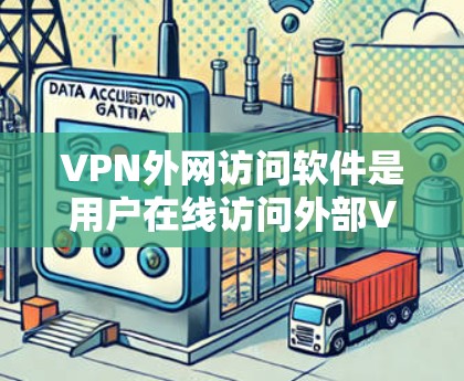 VPN外网访问软件是用户在线访问外部VPN网络工具，提供了文件下载、远程登录、备份和监控等功能。以下是详细介绍